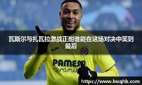 瓦斯尔与扎瓦拉激战正酣谁能在这场对决中笑到最后